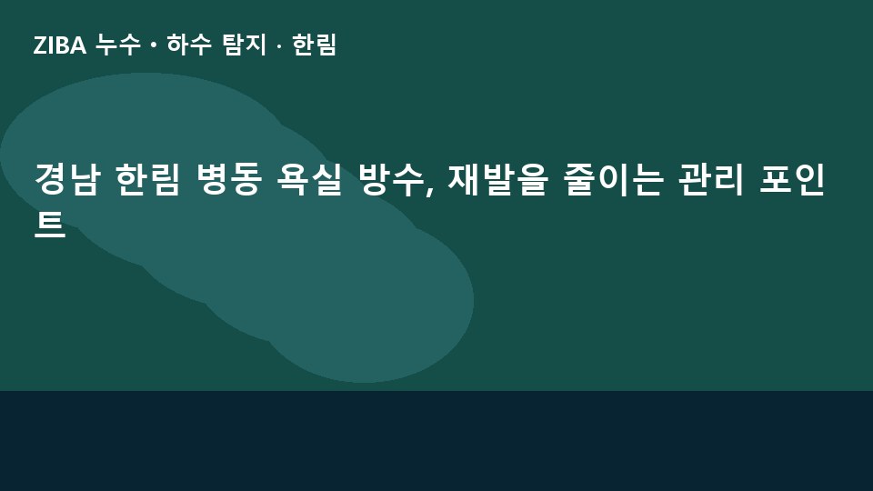 경남 한림 병동 욕실 방수, 재발을 줄이는 관리 포인트
