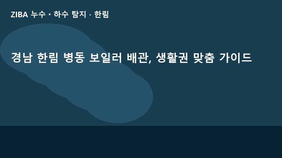 경남 한림 병동 보일러 배관, 생활권 맞춤 가이드